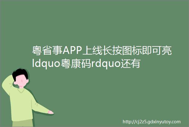 粤省事APP上线长按图标即可亮ldquo粤康码rdquo还有这些新功能速领南方plus南方